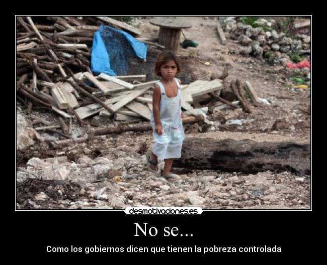 No se... - Como los gobiernos dicen que tienen la pobreza controlada