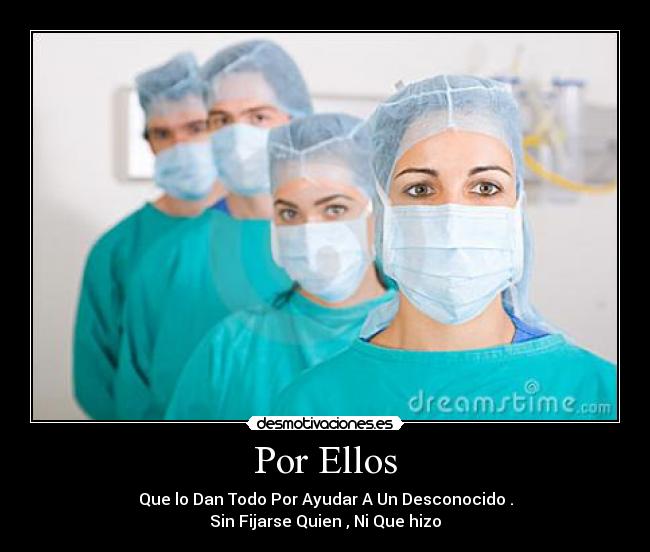 Por Ellos - Que lo Dan Todo Por Ayudar A Un Desconocido .
Sin Fijarse Quien , Ni Que hizo