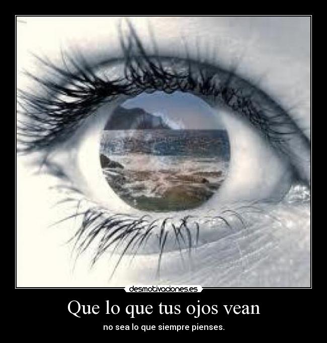 Que lo que tus ojos vean - no sea lo que siempre pienses.