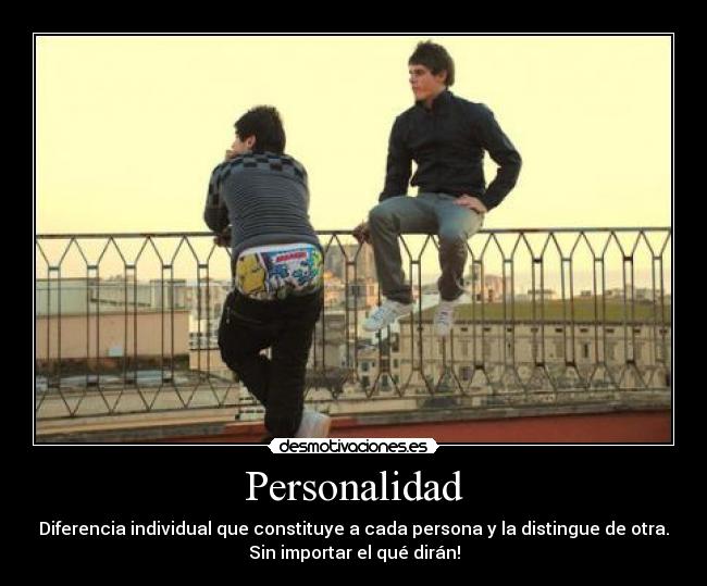 Personalidad - Diferencia individual que constituye a cada persona y la distingue de otra.
Sin importar el qué dirán!