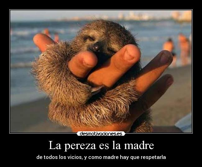 La pereza es la madre - de todos los vicios, y como madre hay que respetarla