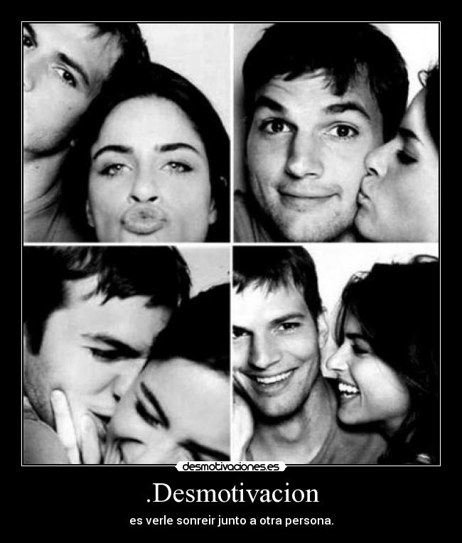.Desmotivacion - es verle sonreir junto a otra persona.