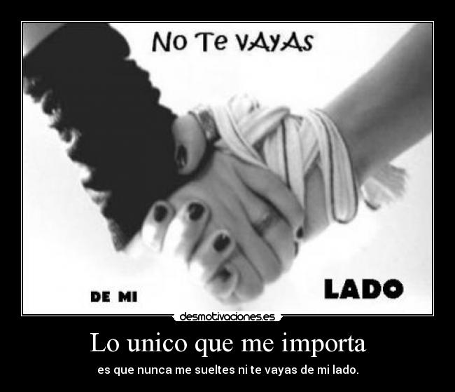 Lo unico que me importa - es que nunca me sueltes ni te vayas de mi lado.