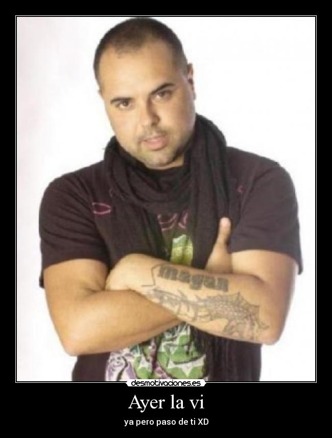Ayer la vi - ya pero paso de ti XD