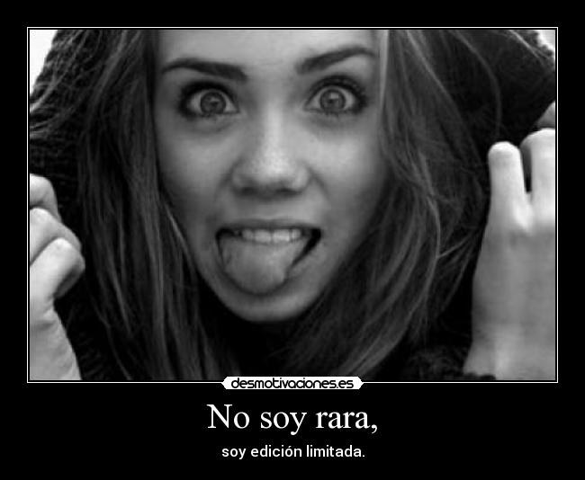 No soy rara, - soy edición limitada.