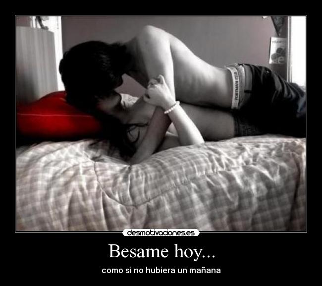 Besame hoy... - como si no hubiera un mañana