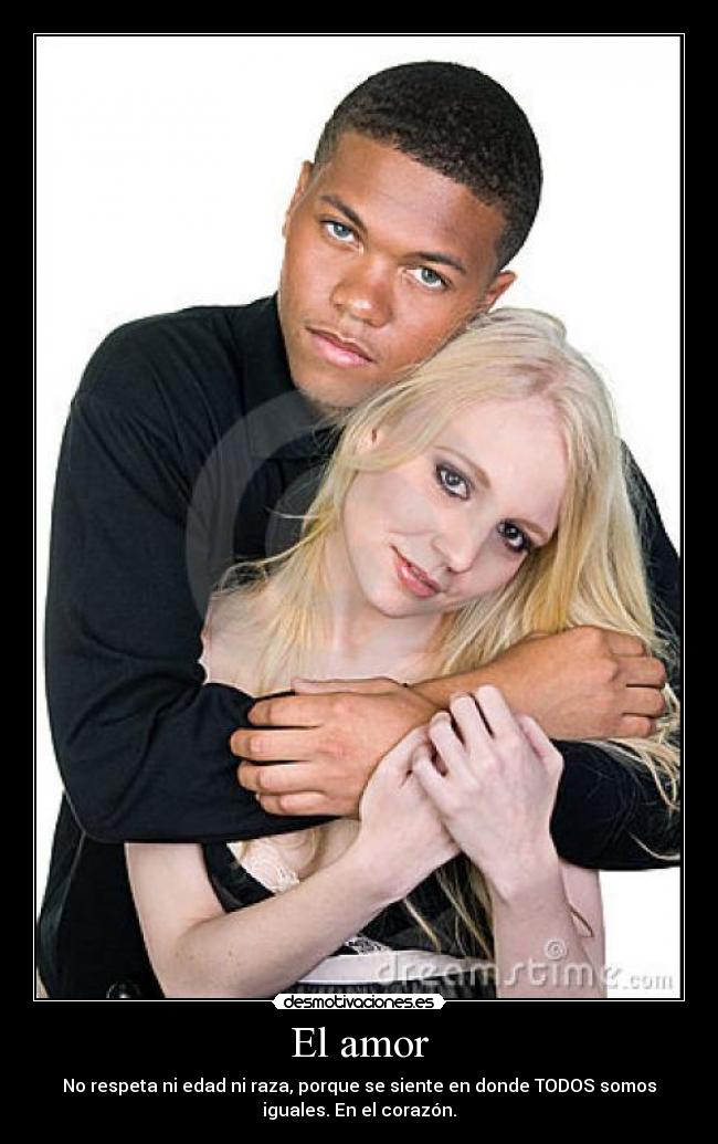El amor - No respeta ni edad ni raza, porque se siente en donde TODOS somos
iguales. En el corazón.