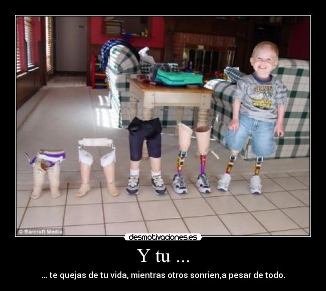 Y tu ... - ... te quejas de tu vida, mientras otros sonrien,a pesar de todo.