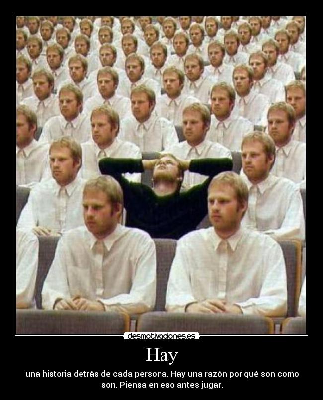 Hay - una historia detrás de cada persona. Hay una razón por qué son como
son. Piensa en eso antes jugar.