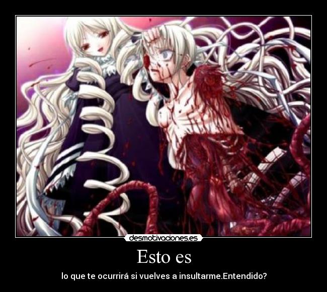 Esto es - lo que te ocurrirá si vuelves a insultarme.Entendido?