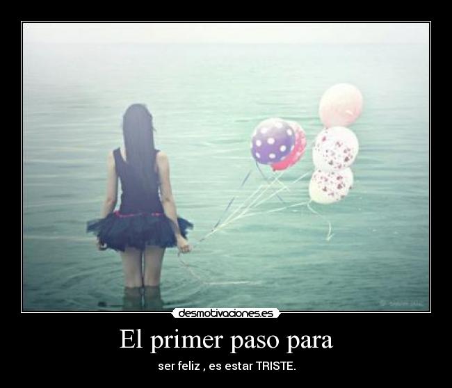 El primer paso para - ser feliz , es estar TRISTE.