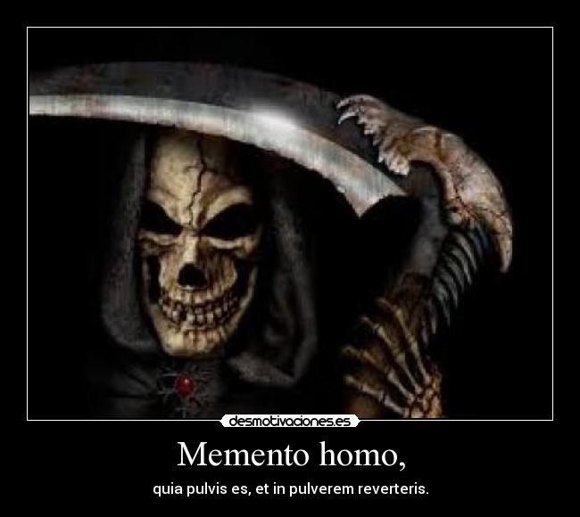 Memento homo, - quia pulvis es, et in pulverem reverteris.