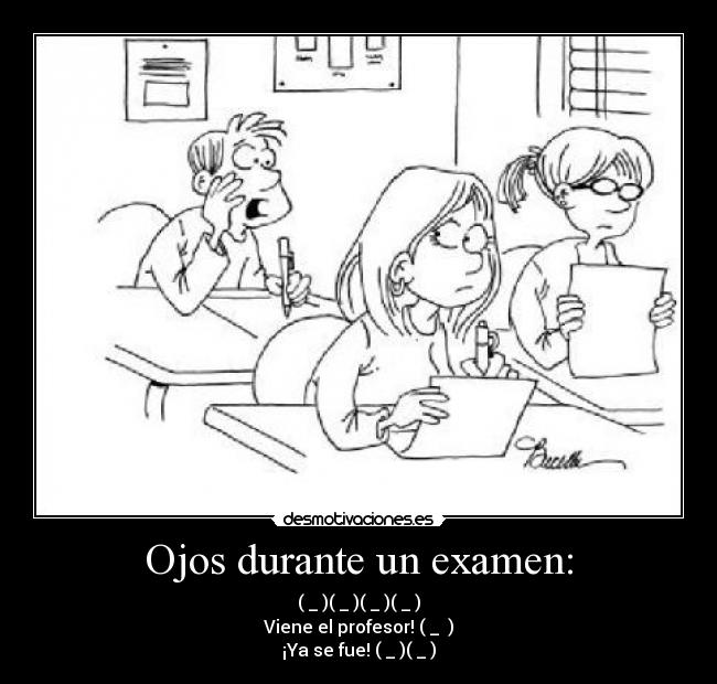 Ojos durante un examen: - (←_←)(→_→)(←_←)(→_→)
Viene el profesor! (↓_ ↓)
¡Ya se fue! (←_←)(→_→)