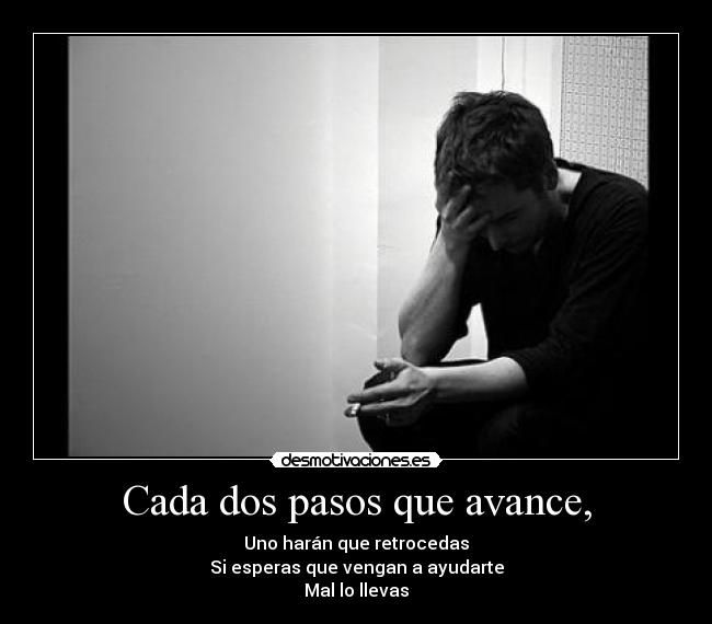 Cada dos pasos que avance, - Uno harán que retrocedas
Si esperas que vengan a ayudarte
Mal lo llevas