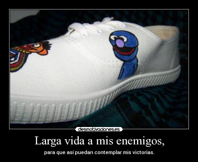 Larga vida a mis enemigos, - para que así puedan contemplar mis victorias.