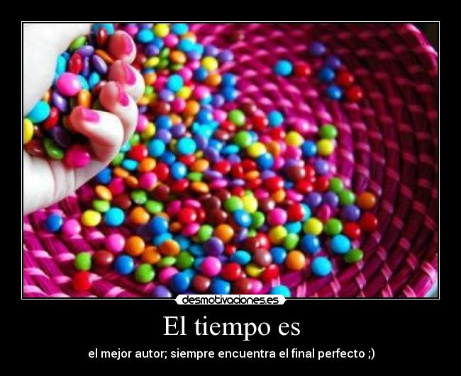 El tiempo es - el mejor autor; siempre encuentra el final perfecto ;)