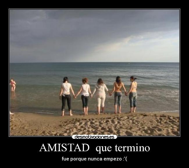 AMISTAD que termino - fue porque nunca empezo :(