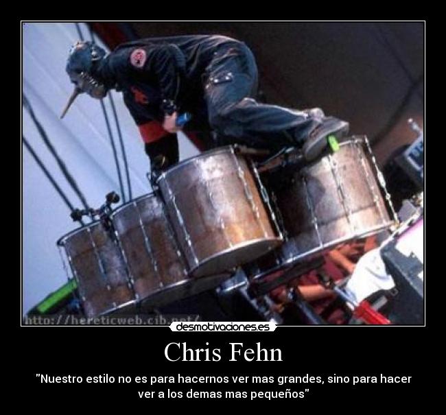 Chris Fehn - Nuestro estilo no es para hacernos ver mas grandes, sino para hacer
ver a los demas mas pequeños