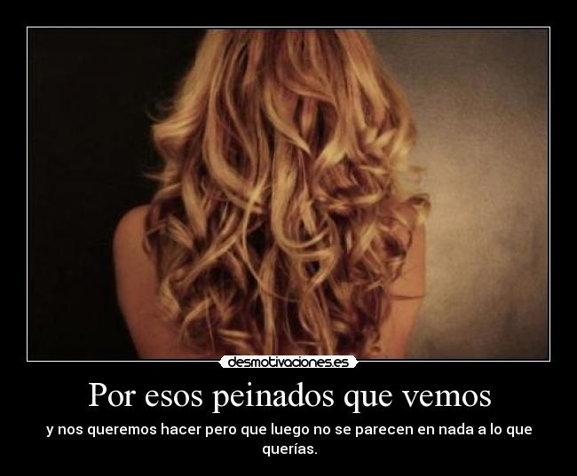 Por esos peinados que vemos - y nos queremos hacer pero que luego no se parecen en nada a lo que querías.