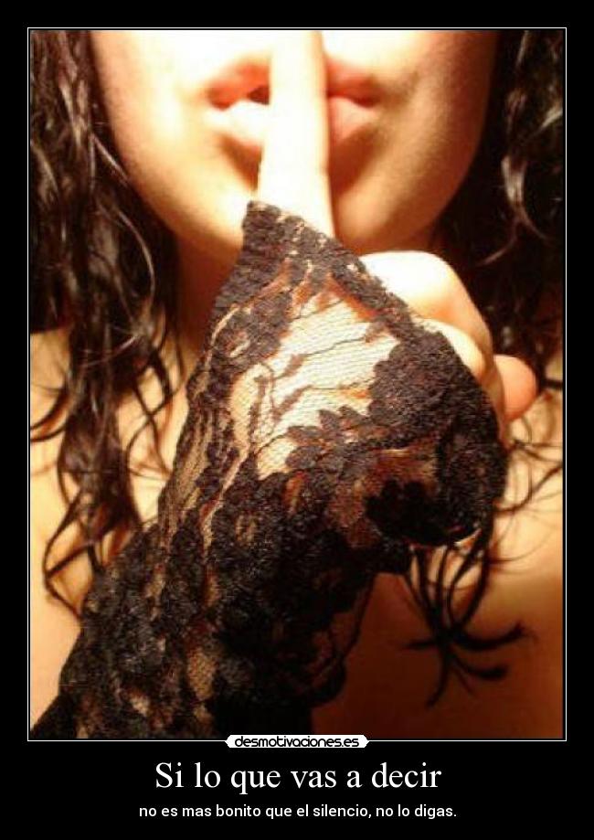 Si lo que vas a decir - no es mas bonito que el silencio, no lo digas.