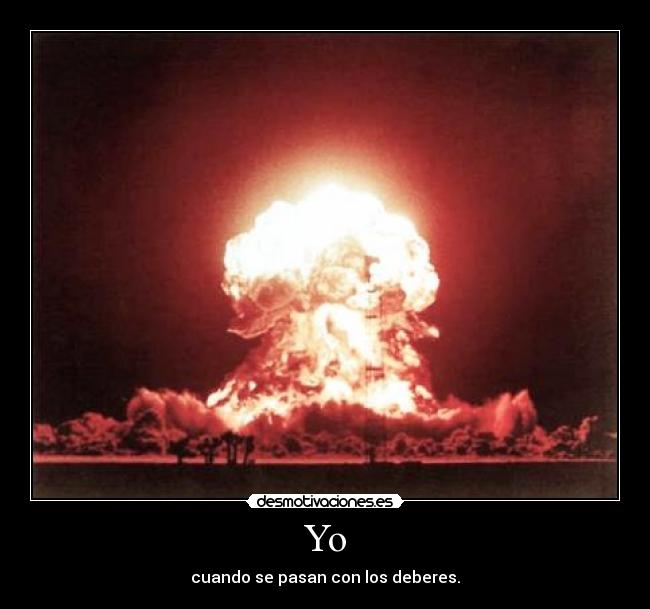 Yo - cuando se pasan con los deberes.