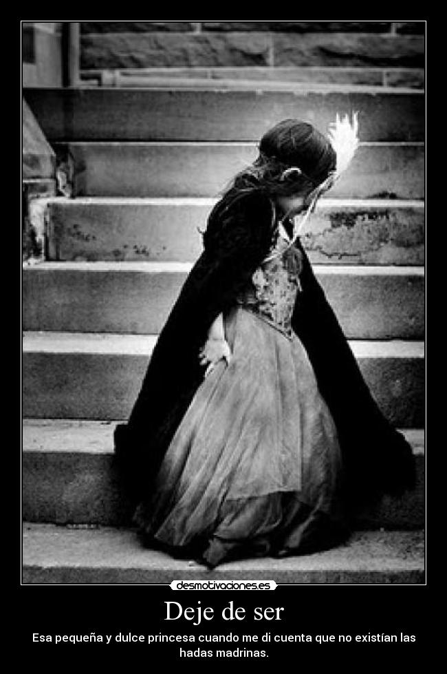 Deje de ser - Esa pequeña y dulce princesa cuando me di cuenta que no existían las
hadas madrinas.