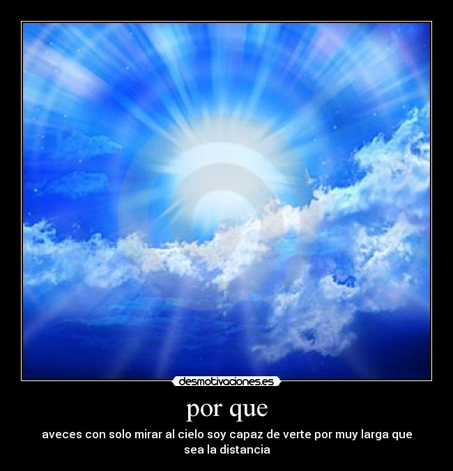 por que - aveces con solo mirar al cielo soy capaz de verte por muy larga que sea la distancia