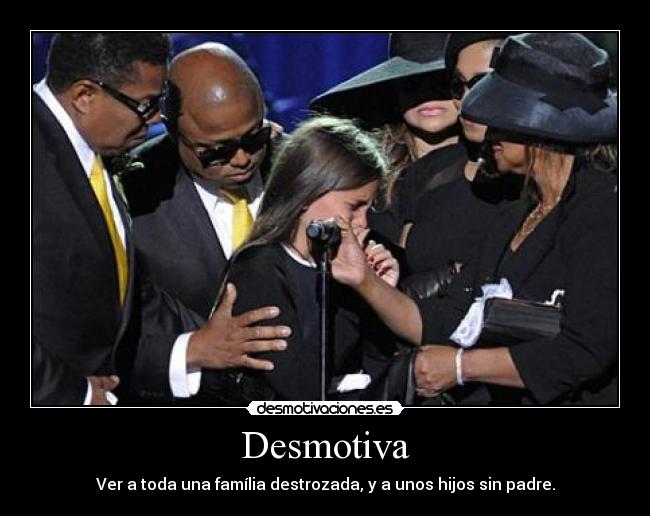 Desmotiva - Ver a toda una família destrozada, y a unos hijos sin padre.