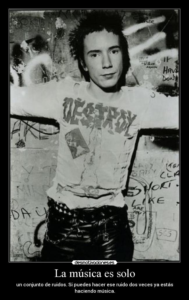 La música es solo - un conjunto de ruidos. Si puedes hacer ese ruido dos veces ya estás
haciendo música.