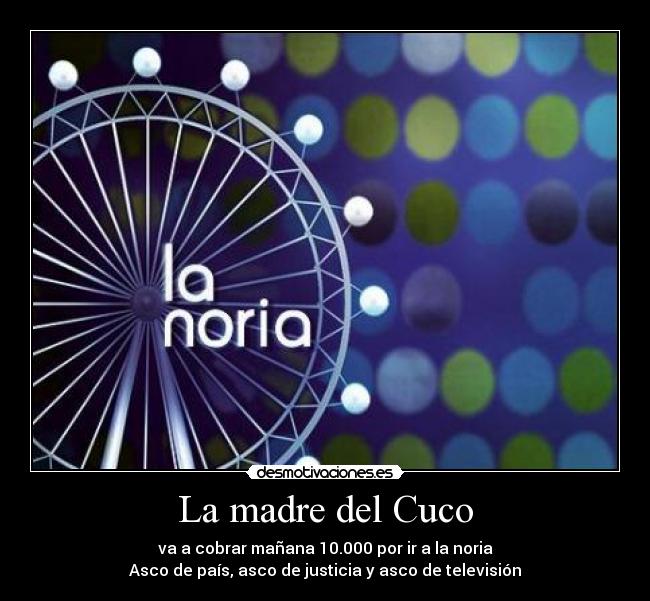 La madre del Cuco - va a cobrar mañana 10.000 por ir a la noria
Asco de país, asco de justicia y asco de televisión