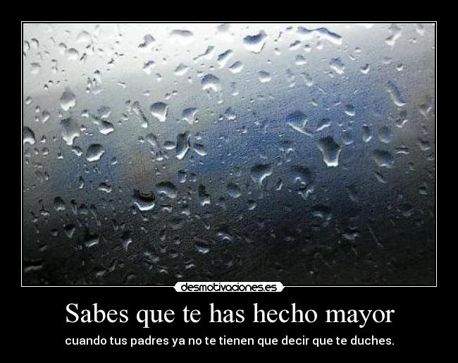 Sabes que te has hecho mayor - cuando tus padres ya no te tienen que decir que te duches.