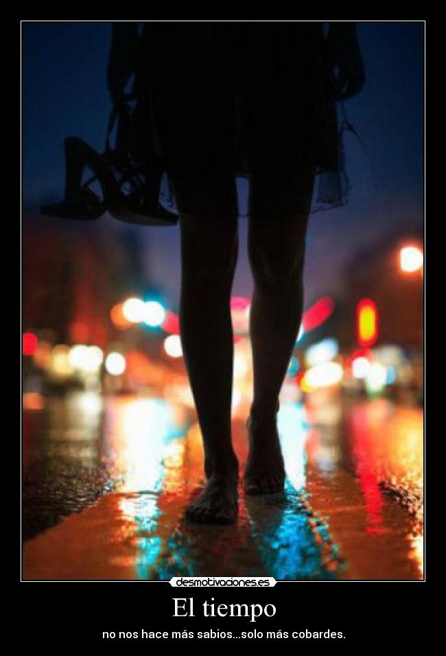 El tiempo - no nos hace más sabios...solo más cobardes.