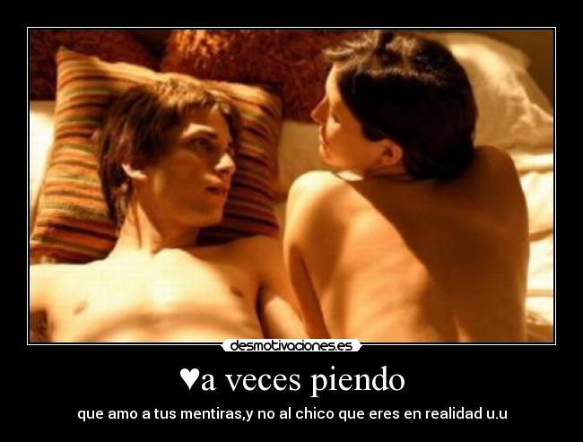 ♥a veces piendo - que amo a tus mentiras,y no al chico que eres en realidad u.u