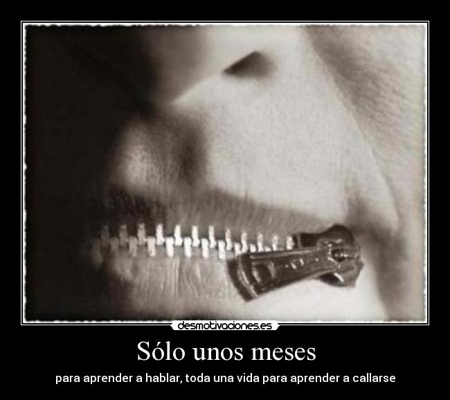 Sólo unos meses - para aprender a hablar, toda una vida para aprender a callarse