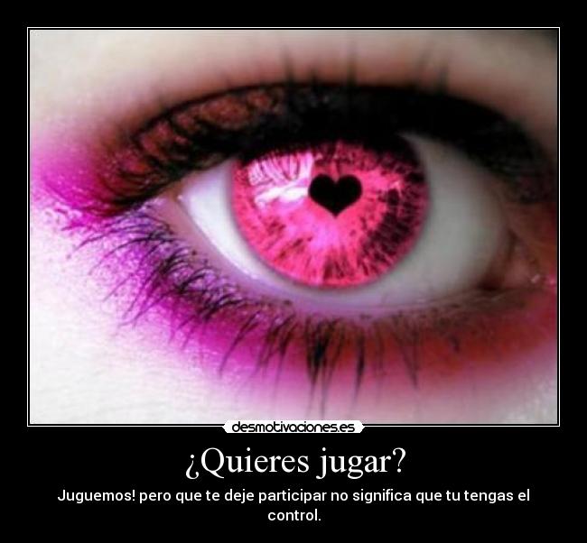 ¿Quieres jugar? - Juguemos! pero que te deje participar no significa que tu tengas el control.