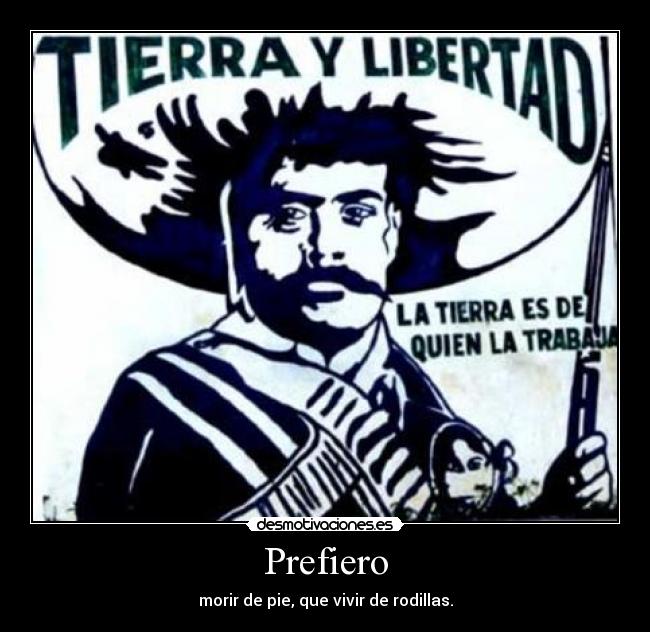 Prefiero - morir de pie, que vivir de rodillas.