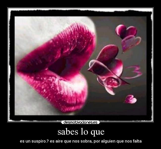 sabes lo que - es un suspiro.? es aire que nos sobra, por alguien que nos falta