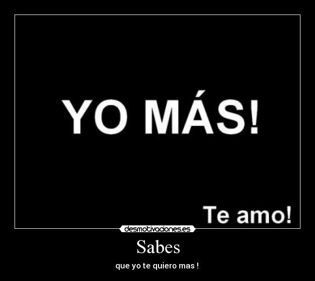 Sabes - que yo te quiero mas ! ♥