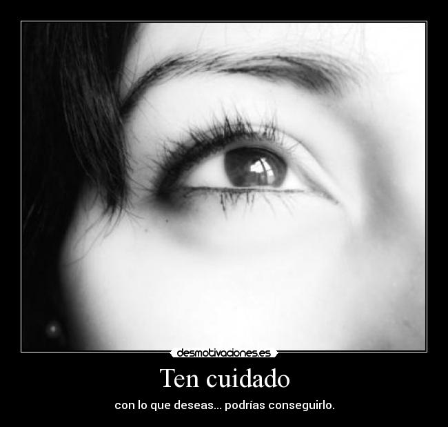 Ten cuidado - con lo que deseas... podrías conseguirlo.