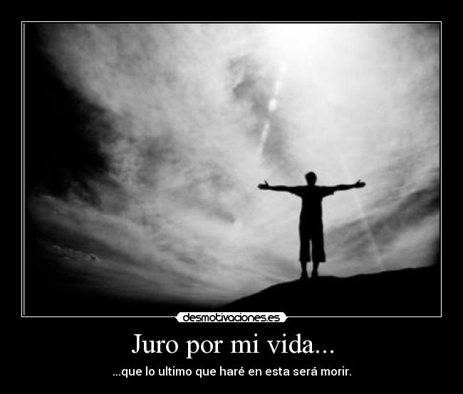Juro por mi vida... - ...que lo ultimo que haré en esta será morir.
