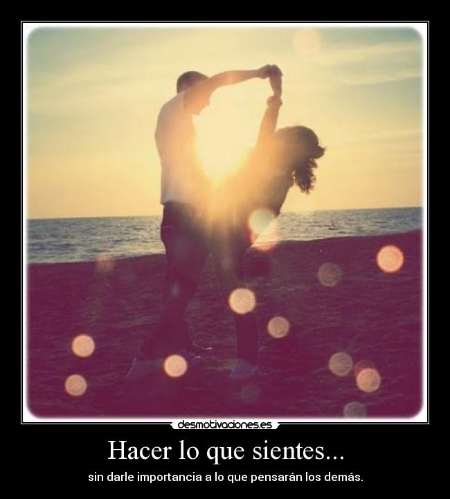 Hacer lo que sientes... -