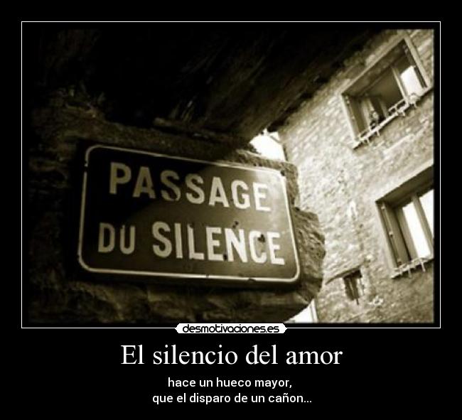 El silencio del amor - hace un hueco mayor, 
que el disparo de un cañon...