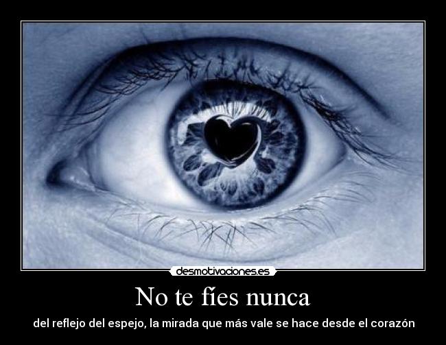 No te fíes nunca - del reflejo del espejo, la mirada que más vale se hace desde el corazón