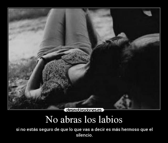 No abras los labios - si no estás seguro de que lo que vas a decir es más hermoso que el silencio.