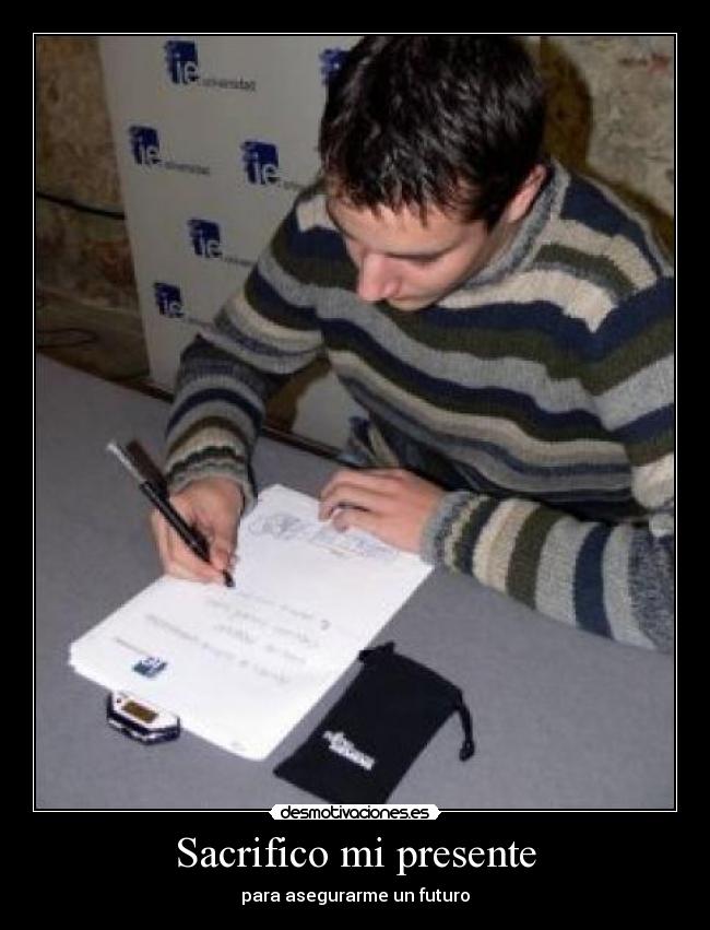 Sacrifico mi presente - para asegurarme un futuro