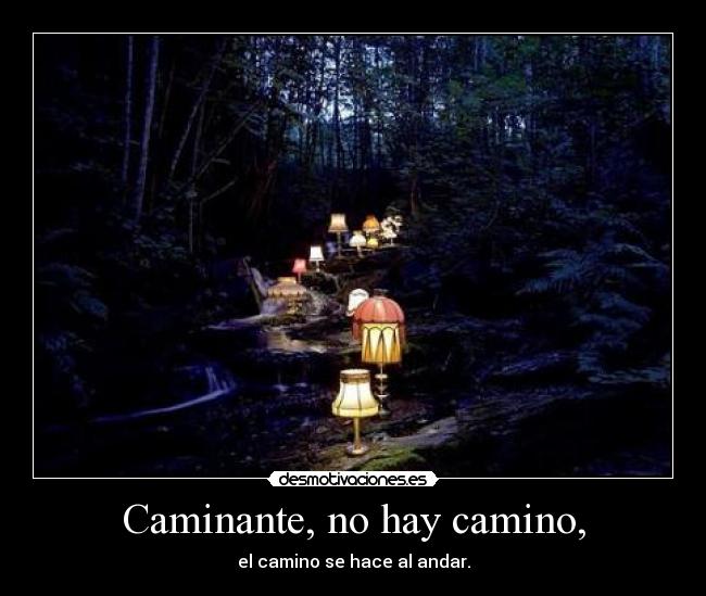 Caminante, no hay camino, - el camino se hace al andar.