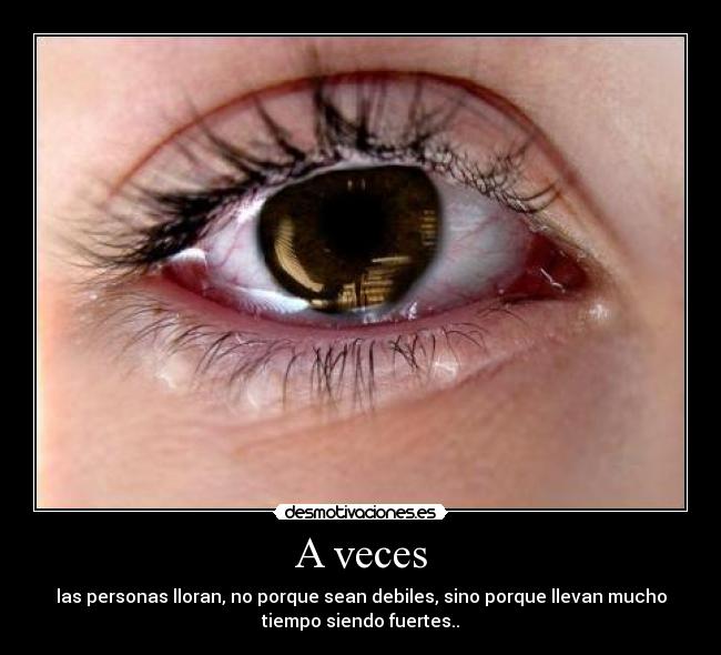 A veces - las personas lloran, no porque sean debiles, sino porque llevan mucho
tiempo siendo fuertes..