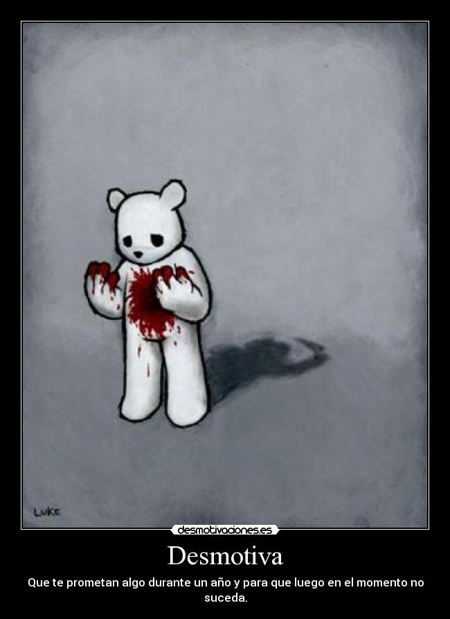 Desmotiva - Que te prometan algo durante un año y para que luego en el momento no suceda.