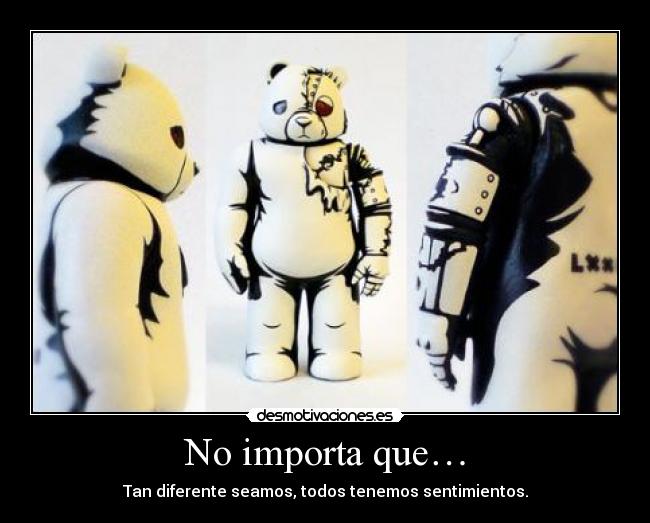 No importa que… - Tan diferente seamos, todos tenemos sentimientos.