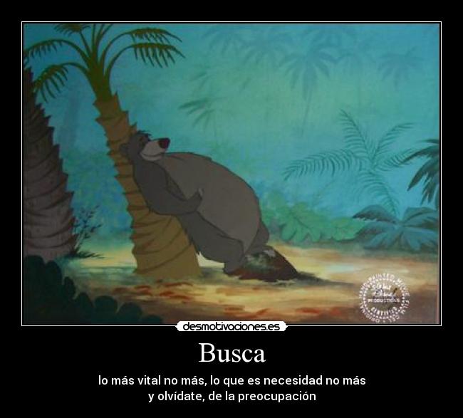 Busca - lo más vital no más, lo que es necesidad no más
y olvídate, de la preocupación